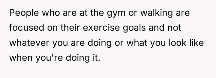 People who are at the gym or walking are focused...