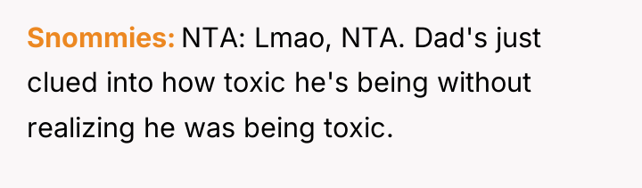 Snommies NTA: Lmao, NTA. Dad's just clued into how toxic...