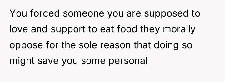 You forced someone you are supposed to love and support...