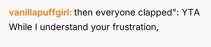 vanillapuffgirl then everyone clapped": YTA While I understand your frustration,