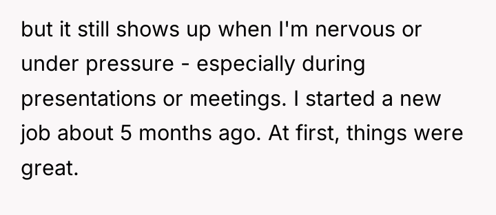but it still shows up when I'm nervous or under...