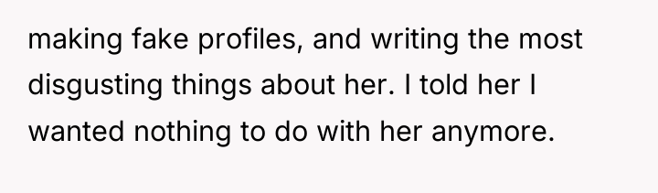 making fake profiles, and writing the most disgusting things about...