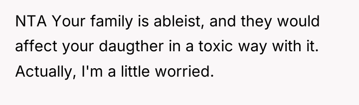 NTA Your family is ableist, and they would affect your...