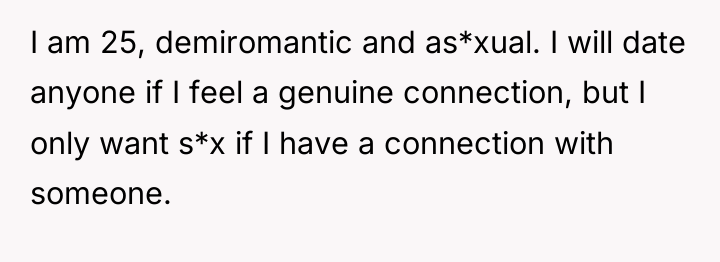 I am 25, demiromantic and as*xual. I will date anyone...
