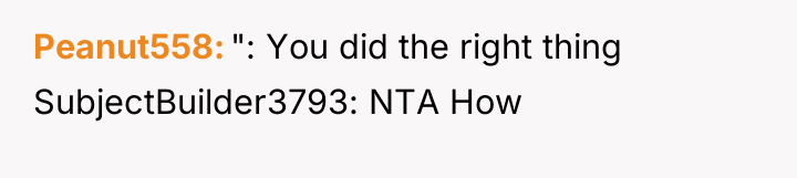 Peanut558 ": You did the right thing SubjectBuilder3793: NTA How