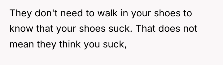 They don't need to walk in your shoes to know...