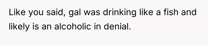 Like you said, gal was drinking like a fish and...