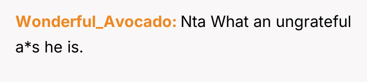 Wonderful_Avocado Nta What an ungrateful a*s he is.