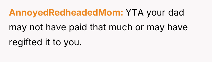 AnnoyedRedheadedMom YTA your dad may not have paid that much...