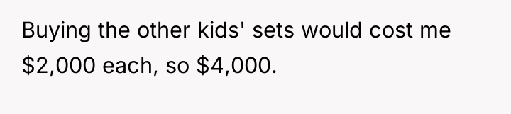 Buying the other kids' sets would cost me $2,000 each,...