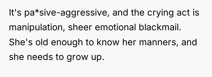 It's pa*sive-aggressive, and the crying act is manipulation, sheer emotional...