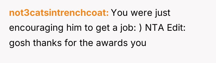 not3catsintrenchcoat You were just encouraging him to get a job:...