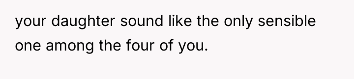 your daughter sound like the only sensible one among the...