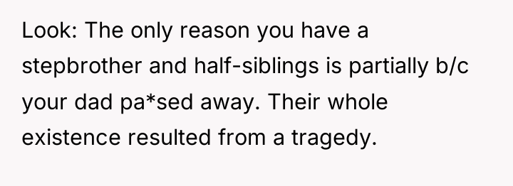 Look: The only reason you have a stepbrother and half-siblings...