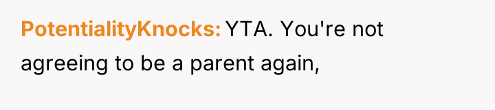 PotentialityKnocks YTA. You're not agreeing to be a parent again,