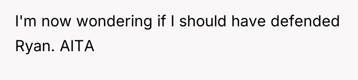 I'm now wondering if I should have defended Ryan. AITA