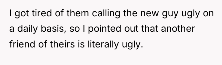 I got tired of them calling the new guy ugly...
