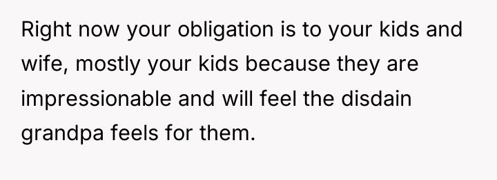 Right now your obligation is to your kids and wife,...