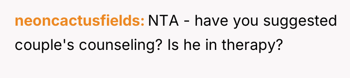 neoncactusfields NTA - have you suggested couple's counseling? Is he...