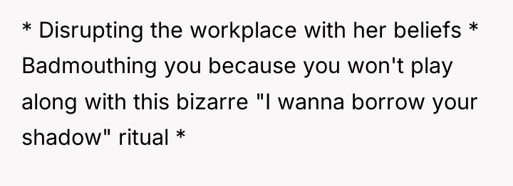 * Disrupting the workplace with her beliefs * Badmouthing you...
