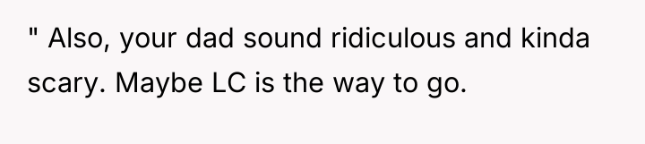 " Also, your dad sound ridiculous and kinda scary. Maybe...