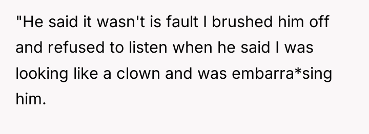 "He said it wasn't is fault I brushed him off...