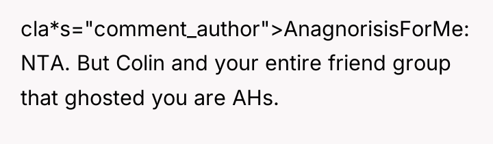 cla*s="comment_author">AnagnorisisForMe: NTA. But Colin and your entire friend group that...