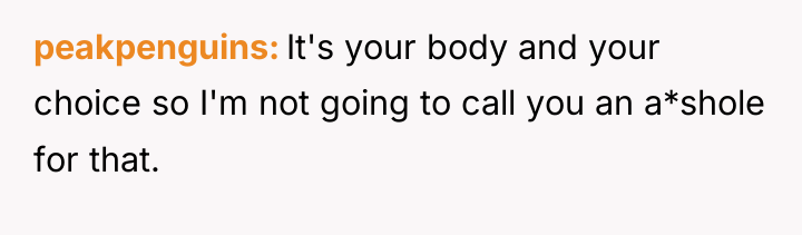 peakpenguins It's your body and your choice so I'm not...