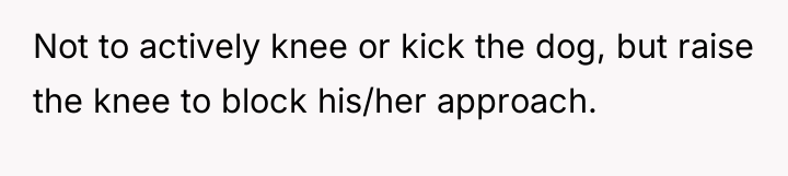 Not to actively knee or kick the dog, but raise...