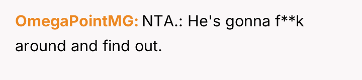 OmegaPointMG NTA.: He's gonna f**k around and find out.