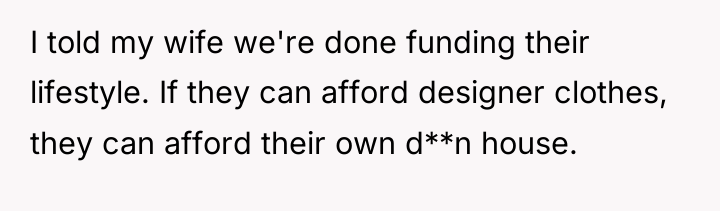 I told my wife we're done funding their lifestyle. If...