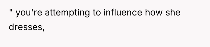 " you're attempting to influence how she dresses,