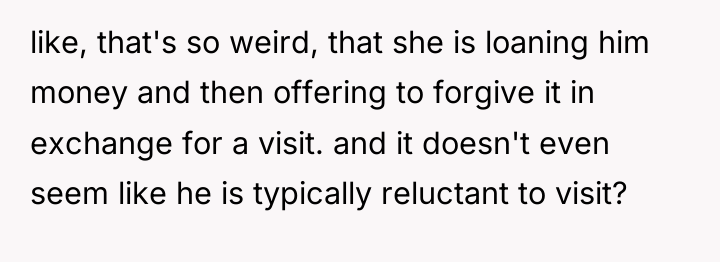 like, that's so weird, that she is loaning him money...