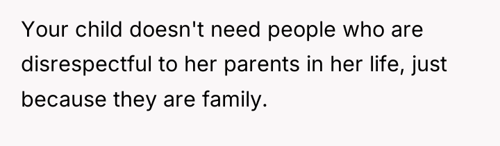 Your child doesn't need people who are disrespectful to her...