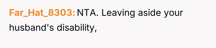 Far_Hat_8303 NTA. Leaving aside your husband's disability,