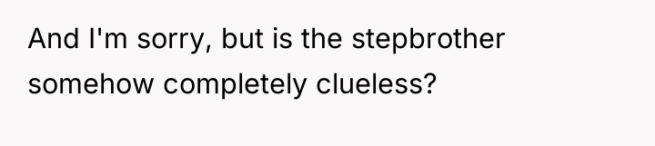 And I'm sorry, but is the stepbrother somehow completely clueless?