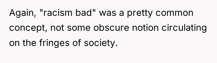 Again, "racism bad" was a pretty common concept, not some...