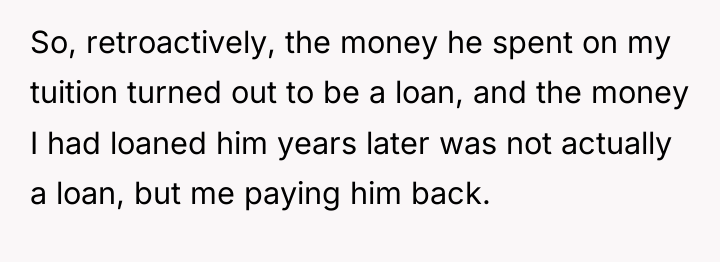 So, retroactively, the money he spent on my tuition turned...
