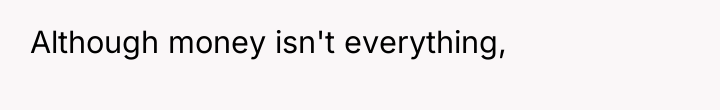 Although money isn't everything,