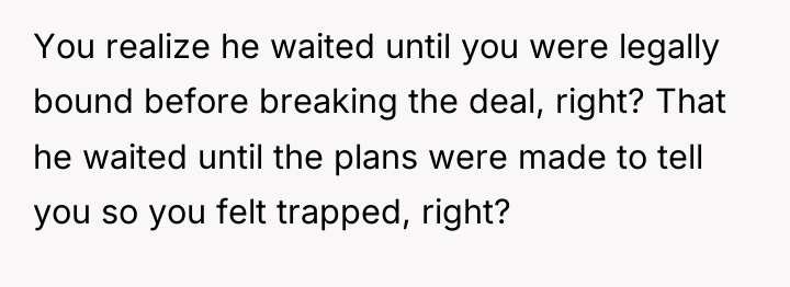 You realize he waited until you were legally bound before...
