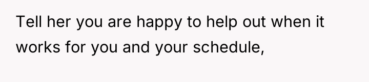 Tell her you are happy to help out when it...