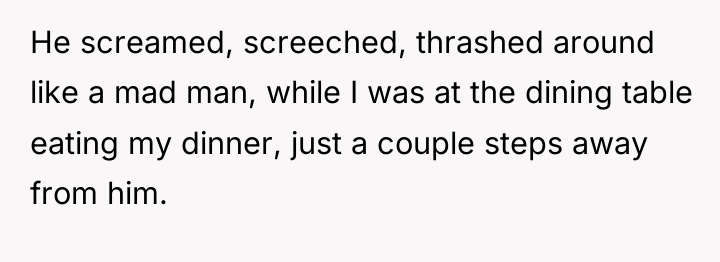 He screamed, screeched, thrashed around like a mad man, while...