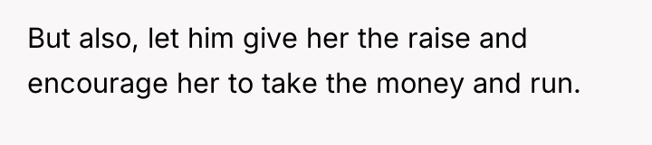 But also, let him give her the raise and encourage...