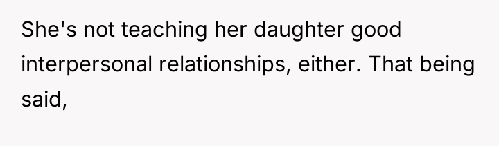 She's not teaching her daughter good interpersonal relationships, either. That...