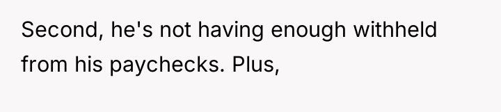 Second, he's not having enough withheld from his paychecks. Plus,