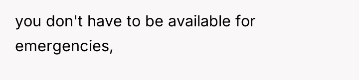 you don't have to be available for emergencies,