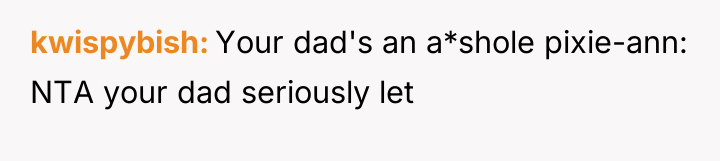 kwispybish Your dad's an a*shole pixie-ann: NTA your dad seriously...