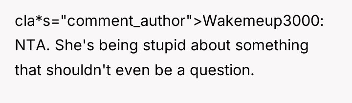 cla*s="comment_author">Wakemeup3000: NTA. She's being stupid about something that shouldn't even...