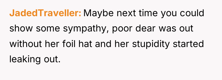 JadedTraveller Maybe next time you could show some sympathy, poor...