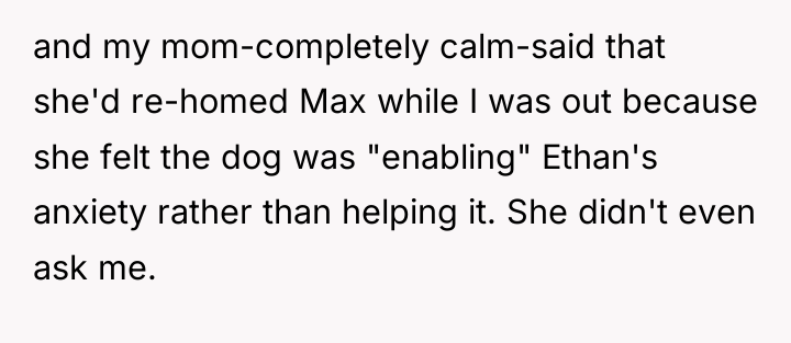 and my mom-completely calm-said that she'd re-homed Max while I...